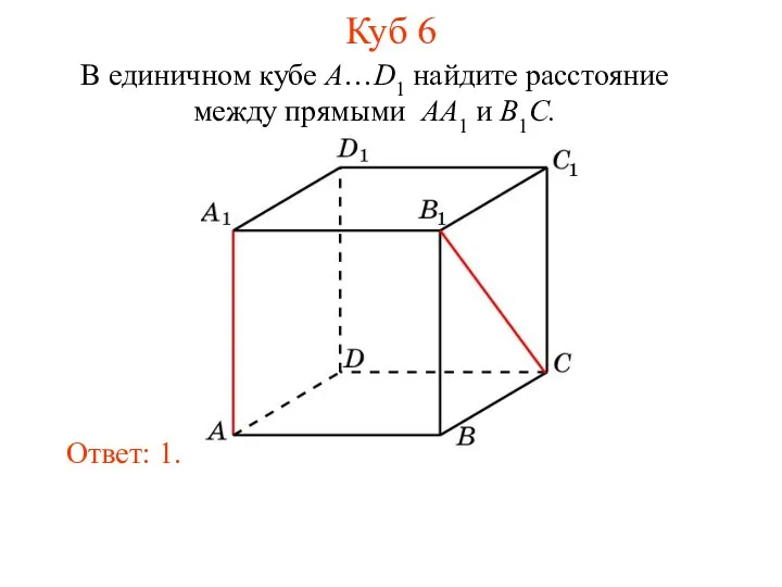 В единичном кубе A…D1 найдите расстояние между прямыми AA1 и B1C. Ответ: 1. Куб 6