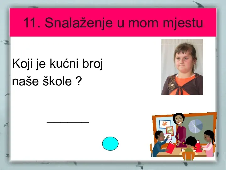 11. Snalaženje u mom mjestu Koji je kućni broj naše škole ? ______