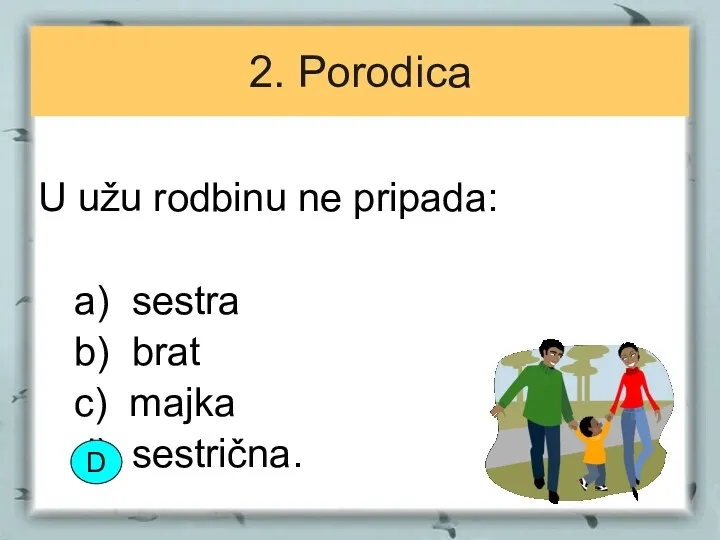 2. Porodica U užu rodbinu ne pripada: a) sestra b) brat c) majka d) sestrična. D