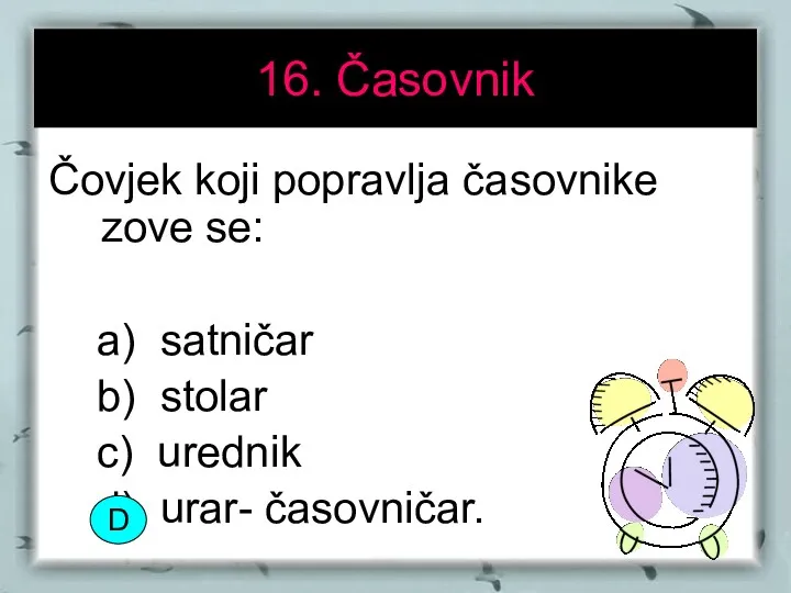 16. Časovnik Čovjek koji popravlja časovnike zove se: a) satničar