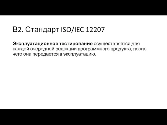 В2. Стандарт ISO/IEC 12207 Эксплуатационное тестирование осуществляется для каждой очередной