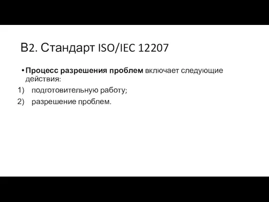 В2. Стандарт ISO/IEC 12207 Процесс разрешения проблем включает следующие действия: подготовительную работу; разрешение проблем.