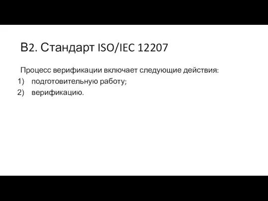 В2. Стандарт ISO/IEC 12207 Процесс верификации включает следующие действия: подготовительную работу; верификацию.