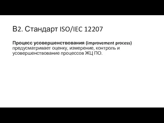 В2. Стандарт ISO/IEC 12207 Процесс усовершенствования (improvement process) предусматривает оценку,