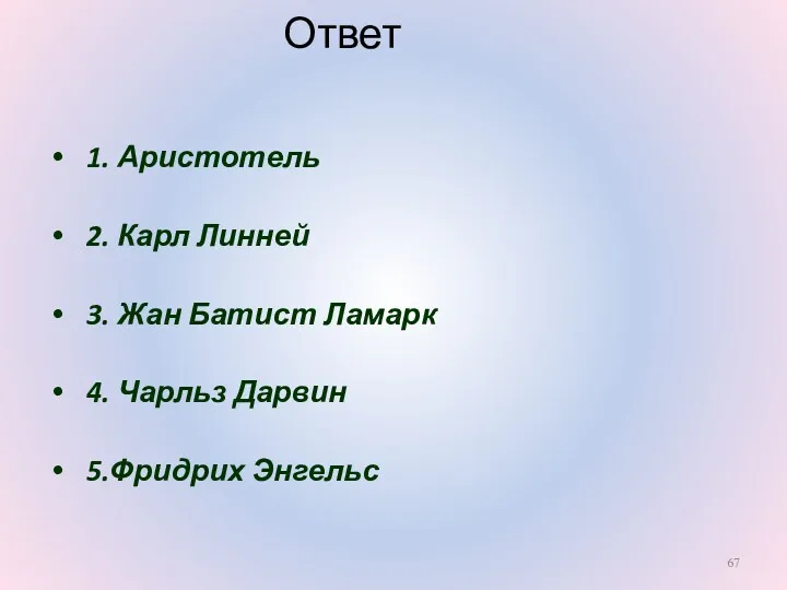 Ответ 1. Аристотель 2. Карл Линней 3. Жан Батист Ламарк 4. Чарльз Дарвин 5.Фридрих Энгельс