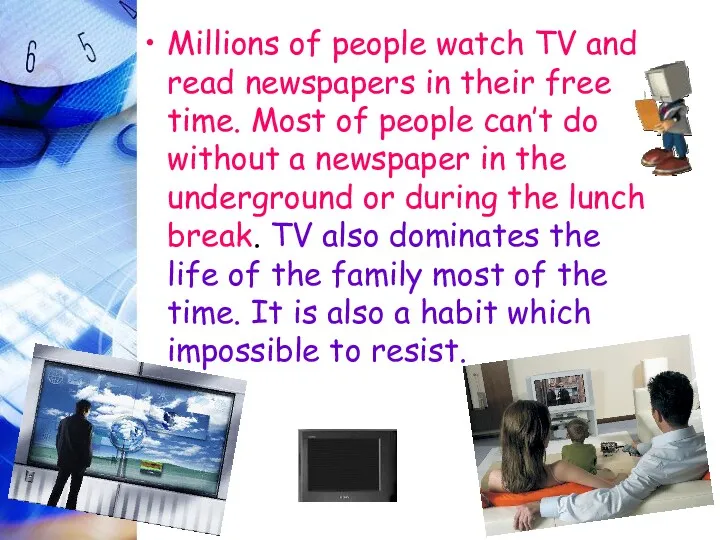 Millions of people watch TV and read newspapers in their