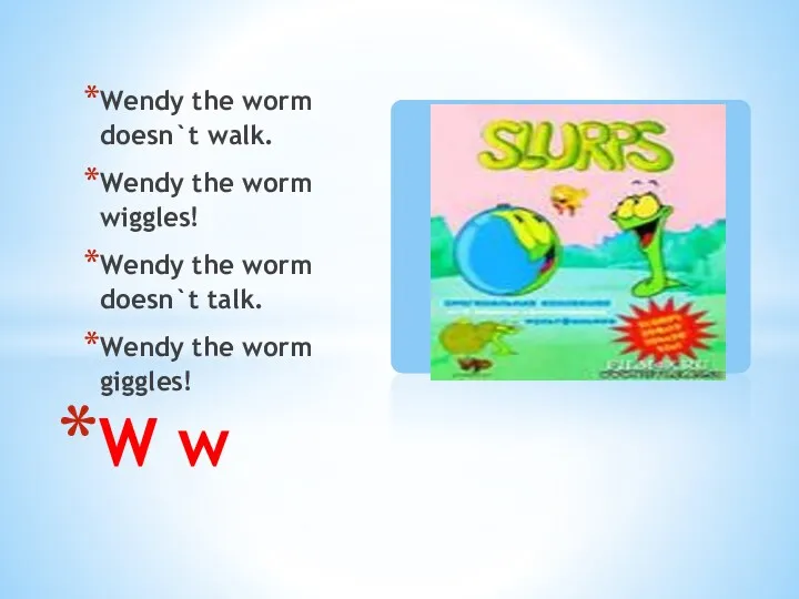 Wendy the worm doesn`t walk. Wendy the worm wiggles! Wendy