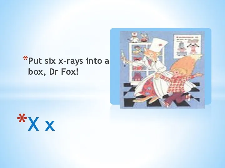 Put six x-rays into a box, Dr Fox! X x