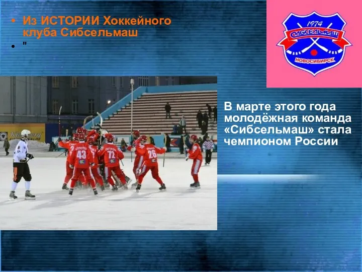 Из ИСТОРИИ Хоккейного клуба Сибсельмаш " В марте этого года молодёжная команда «Сибсельмаш» стала чемпионом России