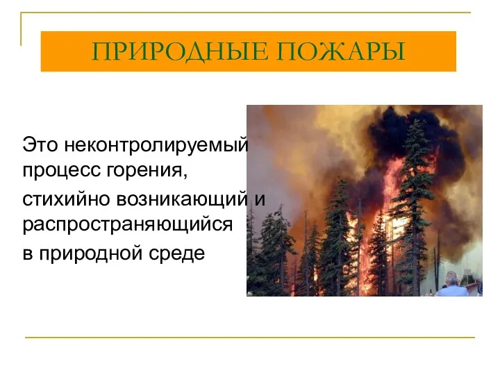 ПРИРОДНЫЕ ПОЖАРЫ Это неконтролируемый процесс горения, стихийно возникающий и распространяющийся в природной среде