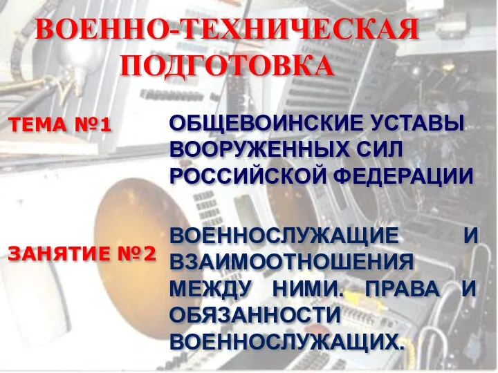 ВОЕННО-ТЕХНИЧЕСКАЯ ПОДГОТОВКА ТЕМА №1 ОБЩЕВОИНСКИЕ УСТАВЫ ВООРУЖЕННЫХ СИЛ РОССИЙСКОЙ ФЕДЕРАЦИИ