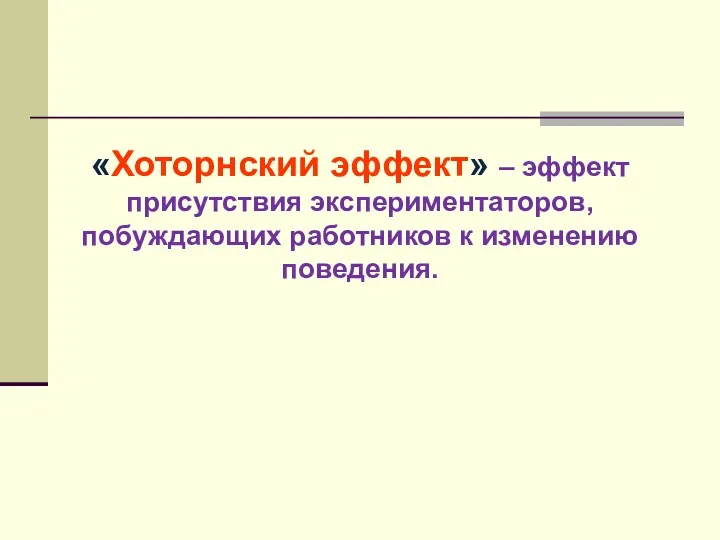 «Хоторнский эффект» – эффект присутствия экспериментаторов, побуждающих работников к изменению поведения.