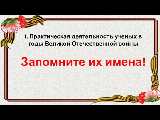 Запомните их имена! I. Практическая деятельность ученых в годы Великой Отечественной войны