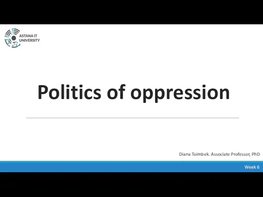 Politics of oppression Week 6 Diana Toimbek. Associate Professor, PhD