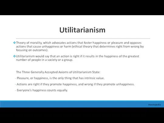 Utilitarianism Theory of morality, which advocates actions that foster happiness