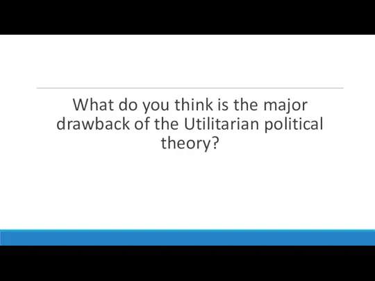 What do you think is the major drawback of the Utilitarian political theory?