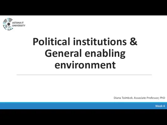 Political institutions & General enabling environment Week 4 Diana Toimbek. Associate Professor, PhD