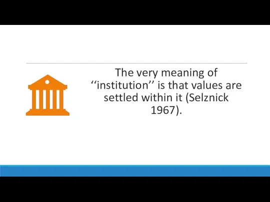 The very meaning of ‘‘institution’’ is that values are settled within it (Selznick 1967).