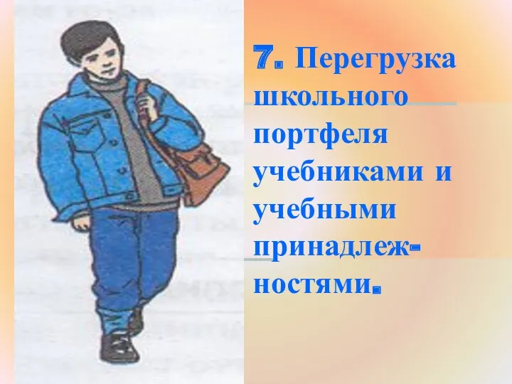 7. Перегрузка школьного портфеля учебниками и учебными принадлеж-ностями.