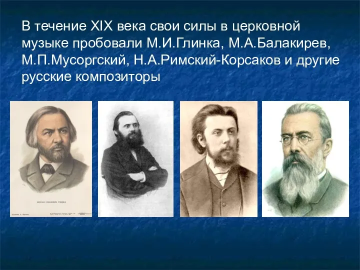 В течение XIX века свои силы в церковной музыке пробовали М.И.Глинка, М.А.Балакирев, М.П.Мусоргский,