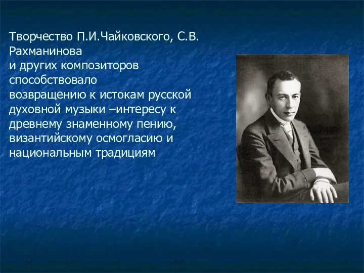 Творчество П.И.Чайковского, С.В.Рахманинова и других композиторов способствовало возвращению к истокам русской духовной музыки