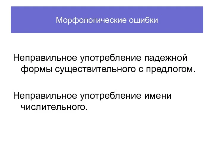 Морфологические ошибки Неправильное употребление падежной формы существительного с предлогом. Неправильное употребление имени числительного.