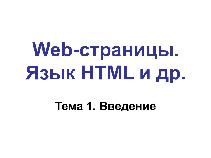 Web-страницы. Язык HTML и др. Тема 1. Введение