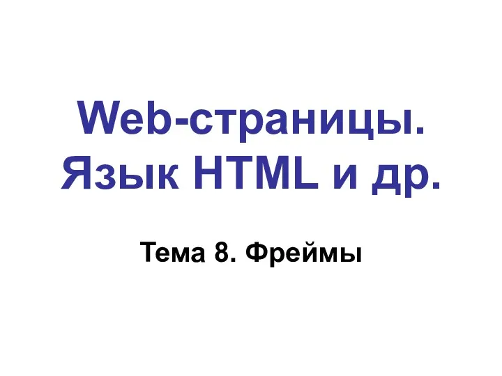 Web-страницы. Язык HTML и др. Тема 8. Фреймы