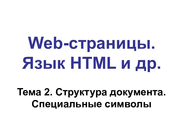 Web-страницы. Язык HTML и др. Тема 2. Структура документа. Специальные символы