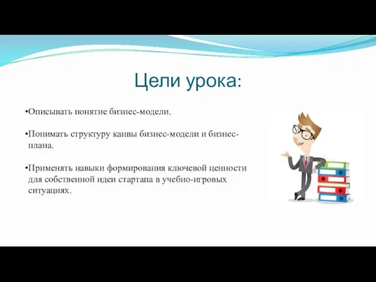 Цели урока: Описывать понятие бизнес-модели. Понимать структуру канвы бизнес-модели и