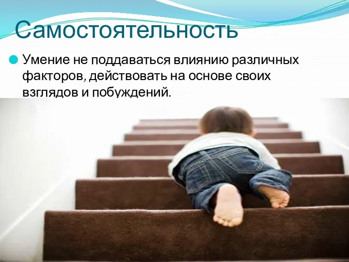 Самостоятельность Умение не поддаваться влиянию различных факторов, действовать на основе своих взглядов и побуждений.