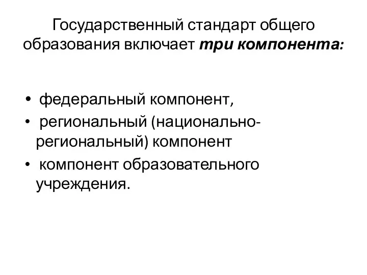 Государственный стандарт общего образования включает три компонента: федеральный компонент, региональный (национально-региональный) компонент компонент образовательного учреждения.