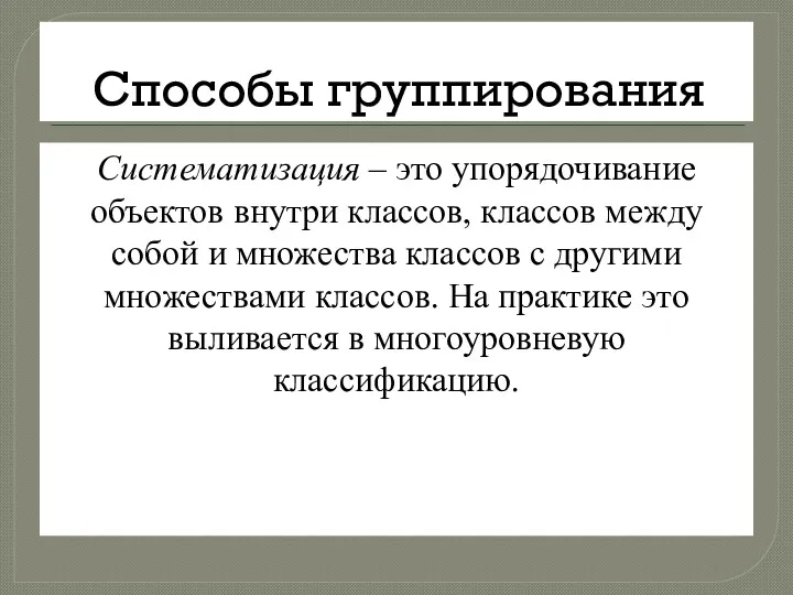 Способы группирования Систематизация – это упорядочивание объектов внутри классов, классов