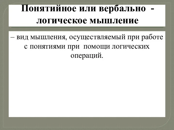 Понятийное или вербально - логическое мышление – вид мышления, осуществляемый