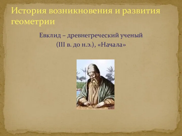 Евклид – древнегреческий ученый (III в. до н.э.), «Начала» История возникновения и развития геометрии