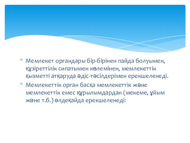 Мемлекет органдары бір-бірінен пайда болуымен, құзіреттілік сипатымен көлемінен, мемлекеттік қызметті