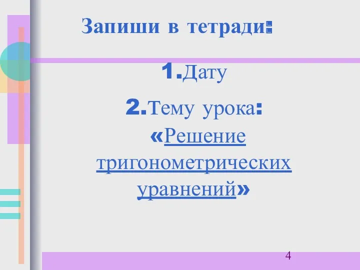 1.дату 2.тему урока: «Решение тригонометрических уравнений» Запиши в тетради: