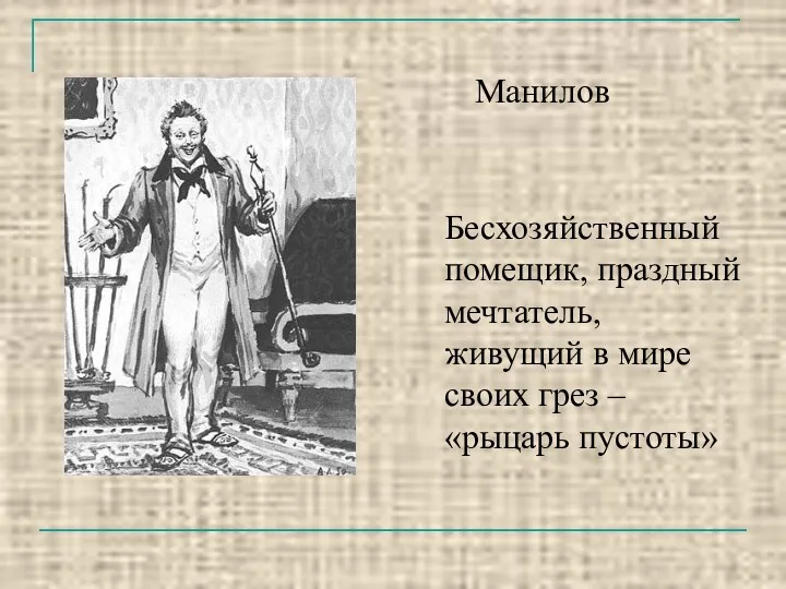 Манилов Бесхозяйственный помещик, праздный мечтатель, живущий в мире своих грез – «рыцарь пустоты»