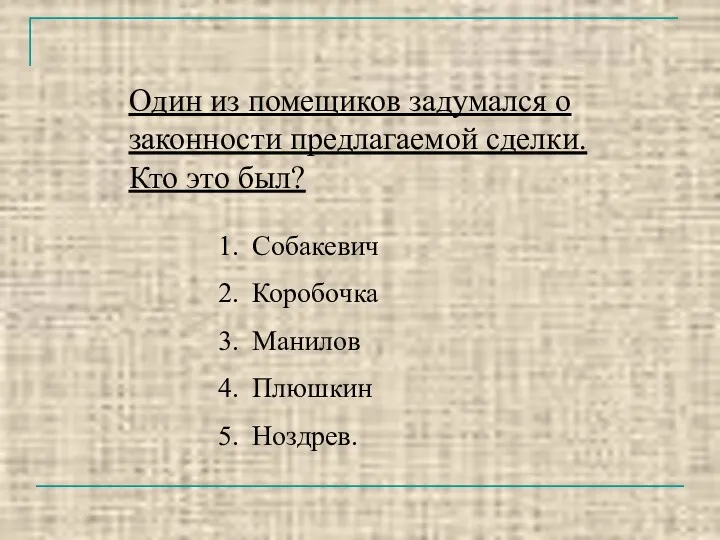 Один из помещиков задумался о законности предлагаемой сделки. Кто это был? Собакевич Коробочка Манилов Плюшкин Ноздрев.