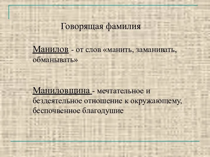 Говорящая фамилия Манилов - от слов «манить, заманивать, обманывать» Маниловщина