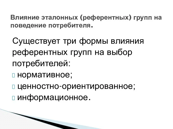 Существует три формы влияния референтных групп на выбор потребителей: нормативное;