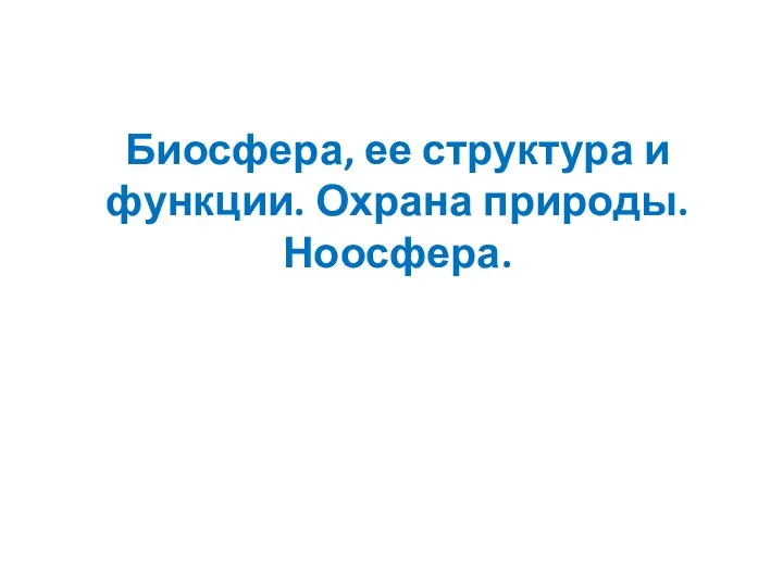 Биосфера, ее структура и функции. Охрана природы. Ноосфера.