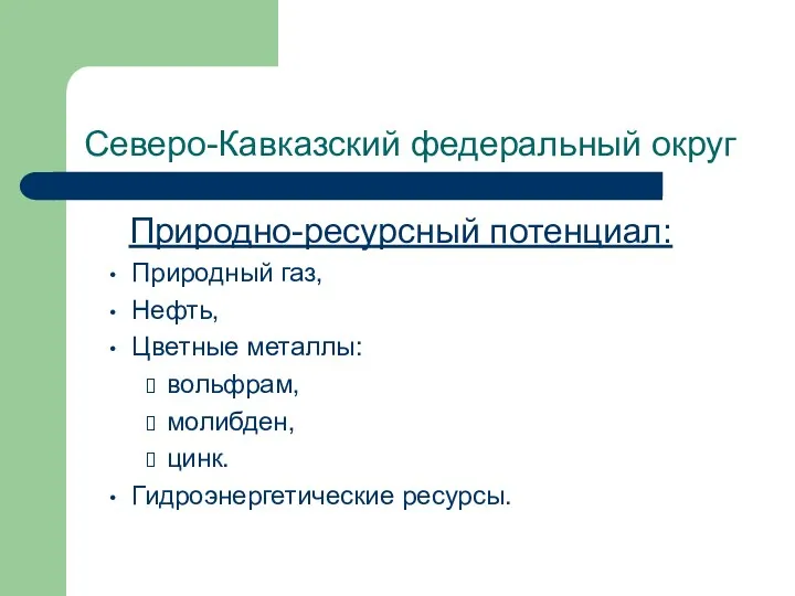 Северо-Кавказский федеральный округ Природно-ресурсный потенциал: Природный газ, Нефть, Цветные металлы: вольфрам, молибден, цинк. Гидроэнергетические ресурсы.