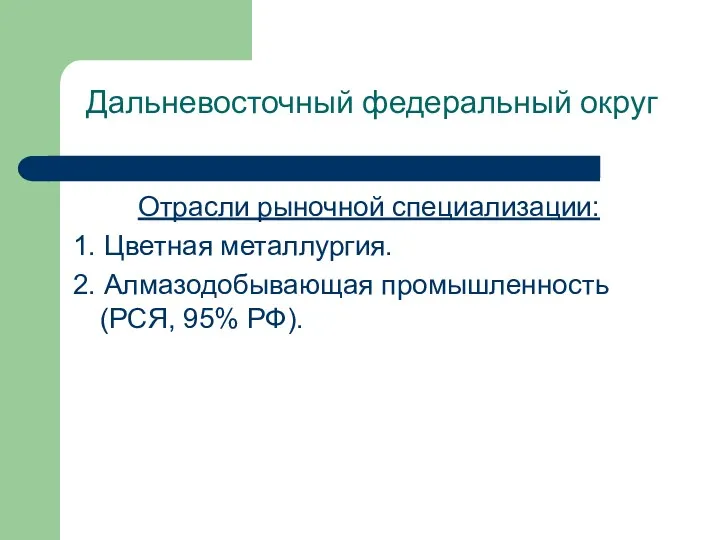 Дальневосточный федеральный округ Отрасли рыночной специализации: 1. Цветная металлургия. 2. Алмазодобывающая промышленность (РСЯ, 95% РФ).