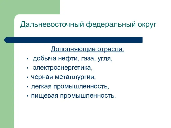 Дальневосточный федеральный округ Дополняющие отрасли: добыча нефти, газа, угля, электроэнергетика, черная металлургия, легкая промышленность, пищевая промышленность.