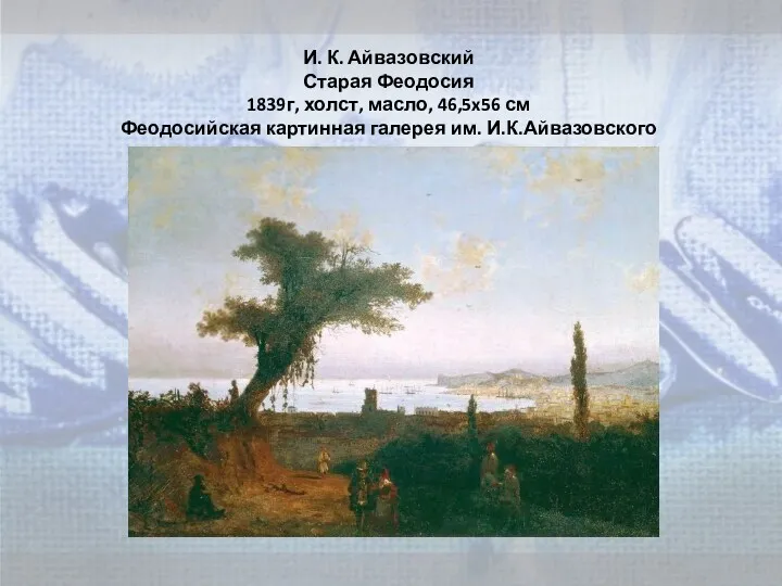 И. К. Айвазовский Старая Феодосия 1839г, холст, масло, 46,5x56 см Феодосийская картинная галерея им. И.К.Айвазовского