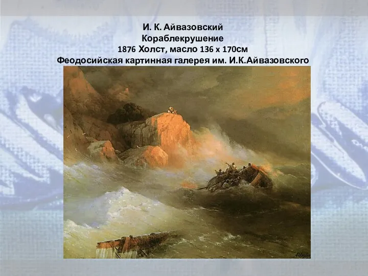 И. К. Айвазовский Кораблекрушение 1876 Холст, масло 136 x 170см Феодосийская картинная галерея им. И.К.Айвазовского