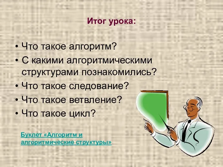 Итог урока: Что такое алгоритм? С какими алгоритмическими структурами познакомились?