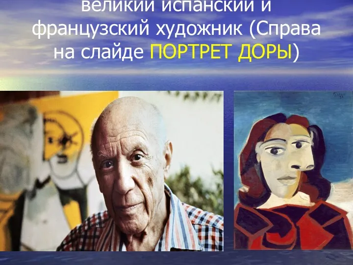 Пабло Пикассо – великий испанский и французский художник (Справа на слайде ПОРТРЕТ ДОРЫ)