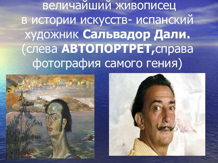 величайший живописец в истории искусств- испанский художник Сальвадор Дали. (слева АВТОПОРТРЕТ,справа фотография самого гения)